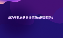 华为手机走路赚钱是真的还是假的？揭秘真相及背后的逻辑